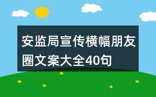 安監(jiān)局宣傳橫幅、朋友圈文案大全40句