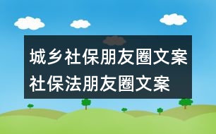 城鄉(xiāng)社保朋友圈文案、社保法朋友圈文案34句