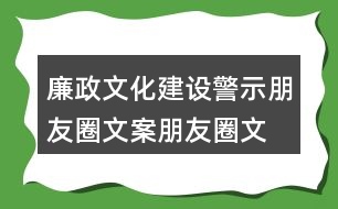 廉政文化建設(shè)警示朋友圈文案、朋友圈文案34句