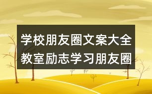 學校朋友圈文案大全：教室勵志學習朋友圈文案、班級朋友圈文案38句