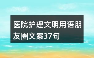 醫(yī)院護(hù)理文明用語(yǔ)、朋友圈文案37句