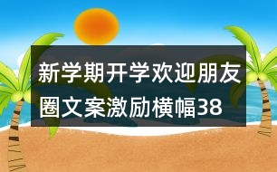 新學(xué)期開學(xué)歡迎朋友圈文案、激勵(lì)橫幅38句