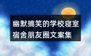 幽默搞笑的學(xué)校寢室、宿舍朋友圈文案集錦36句