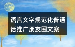 語(yǔ)言文字規(guī)范化、普通話推廣朋友圈文案36句