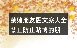 禁賭朋友圈文案大全：禁止、防止賭博的朋友圈文案37句