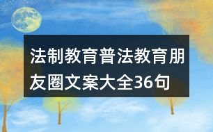 法制教育、普法教育朋友圈文案大全36句