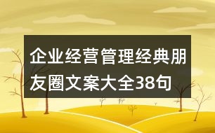企業(yè)經(jīng)營、管理經(jīng)典朋友圈文案大全38句