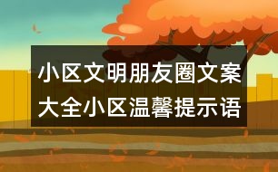 小區(qū)文明朋友圈文案大全：小區(qū)溫馨提示語、警示語38句