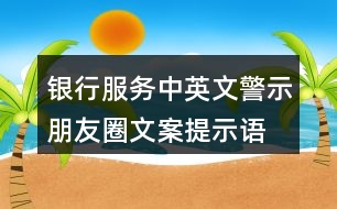 銀行服務(wù)中英文警示朋友圈文案、提示語(yǔ)38句