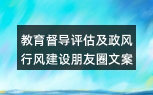 教育督導評估及政風行風建設(shè)朋友圈文案大全35句