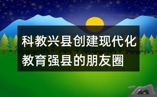 科教興縣、創(chuàng)建現(xiàn)代化教育強縣的朋友圈文案40句