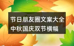 節(jié)日朋友圈文案大全：中秋、國慶雙節(jié)橫幅朋友圈文案37句