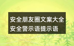 安全朋友圈文案大全：安全警示語、提示語40句