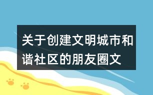 關于創(chuàng)建文明城市、和諧社區(qū)的朋友圈文案39句