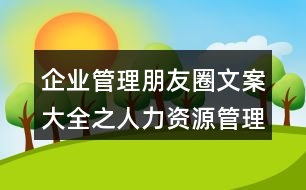 企業(yè)管理朋友圈文案大全之人力資源管理、朋友圈文案38句
