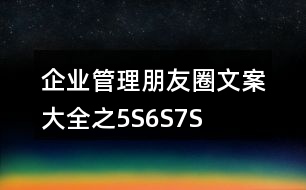 企業(yè)管理朋友圈文案大全之5S、6S、7S、8S朋友圈文案37句