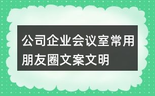 公司、企業(yè)會議室常用朋友圈文案、文明朋友圈文案34句