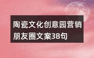 陶瓷文化創(chuàng)意園營(yíng)銷朋友圈文案38句