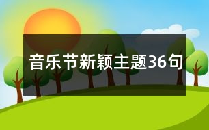 音樂(lè)節(jié)新穎主題36句
