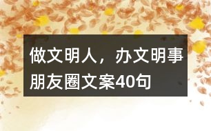 “做文明人，辦文明事”朋友圈文案40句