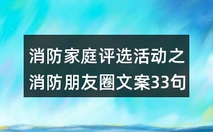 消防家庭評(píng)選活動(dòng)之消防朋友圈文案33句