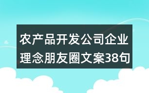 農產品開發(fā)公司企業(yè)理念朋友圈文案38句