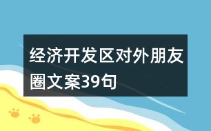 經(jīng)濟(jì)開(kāi)發(fā)區(qū)對(duì)外朋友圈文案39句