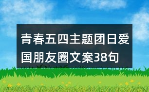 青春五四主題團日愛國朋友圈文案38句