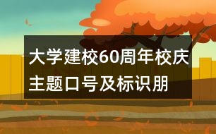 大學(xué)建校60周年校慶主題口號(hào)及標(biāo)識(shí)、朋友圈文案34句