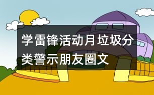 “學(xué)雷鋒活動月”垃圾分類警示朋友圈文案35句