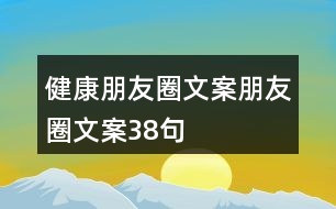 健康朋友圈文案、朋友圈文案38句