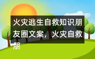 火災逃生自救知識朋友圈文案，火災自救朋友圈文案34句