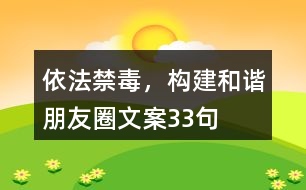 依法禁毒，構(gòu)建和諧朋友圈文案33句