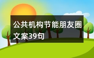 公共機構(gòu)節(jié)能朋友圈文案39句
