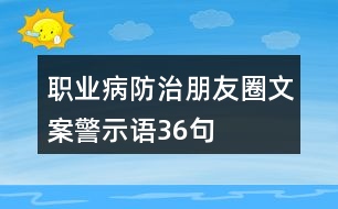 職業(yè)病防治朋友圈文案、警示語(yǔ)36句