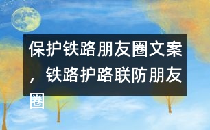 保護鐵路朋友圈文案，鐵路護路聯(lián)防朋友圈文案40句