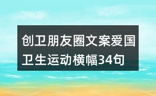 創(chuàng)衛(wèi)朋友圈文案、愛國衛(wèi)生運動橫幅34句