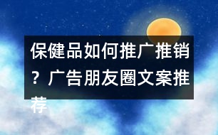 保健品如何推廣推銷？廣告朋友圈文案推薦40句