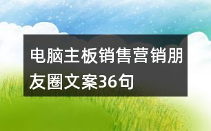 電腦主板銷(xiāo)售營(yíng)銷(xiāo)朋友圈文案36句