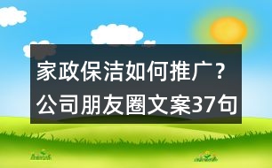 家政保潔如何推廣？公司朋友圈文案37句