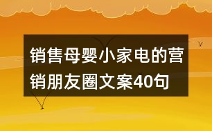 銷售母嬰小家電的營銷朋友圈文案40句
