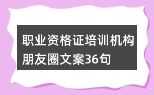 職業(yè)資格證培訓(xùn)機構(gòu)朋友圈文案36句