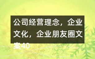 公司經(jīng)營(yíng)理念，企業(yè)文化，企業(yè)朋友圈文案40句