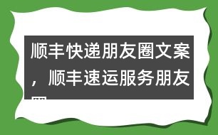 順豐快遞朋友圈文案，順豐速運(yùn)服務(wù)朋友圈文案40句