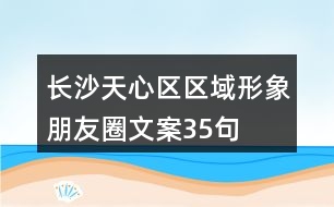 長沙天心區(qū)區(qū)域形象朋友圈文案35句