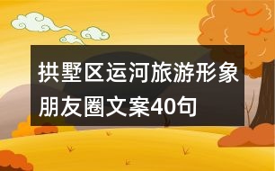 拱墅區(qū)運河旅游形象朋友圈文案40句