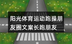 陽光體育運動跑操朋友圈文案、長跑朋友圈文案34句