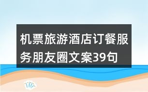 機票旅游酒店訂餐服務(wù)朋友圈文案39句