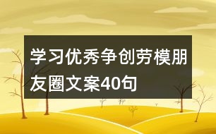 學(xué)習(xí)優(yōu)秀、爭(zhēng)創(chuàng)勞模朋友圈文案40句