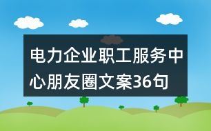 電力企業(yè)職工服務中心朋友圈文案36句